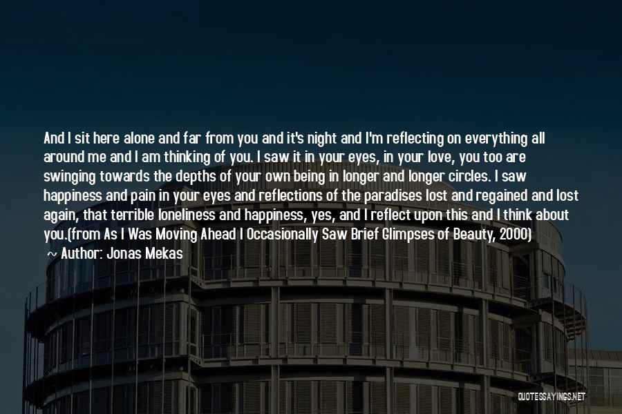 Jonas Mekas Quotes: And I Sit Here Alone And Far From You And It's Night And I'm Reflecting On Everything All Around Me