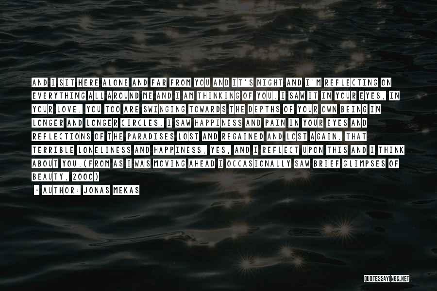 Jonas Mekas Quotes: And I Sit Here Alone And Far From You And It's Night And I'm Reflecting On Everything All Around Me