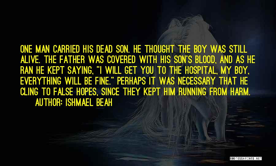 Ishmael Beah Quotes: One Man Carried His Dead Son. He Thought The Boy Was Still Alive. The Father Was Covered With His Son's