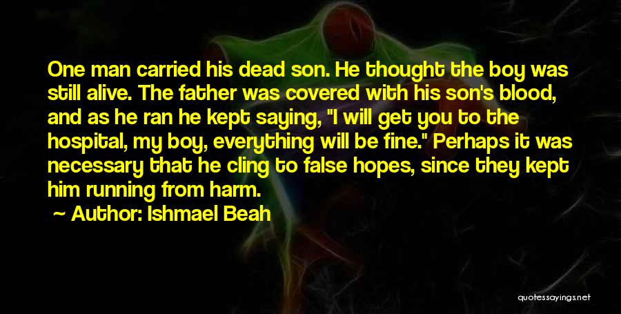 Ishmael Beah Quotes: One Man Carried His Dead Son. He Thought The Boy Was Still Alive. The Father Was Covered With His Son's