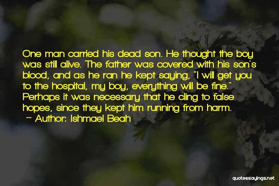 Ishmael Beah Quotes: One Man Carried His Dead Son. He Thought The Boy Was Still Alive. The Father Was Covered With His Son's