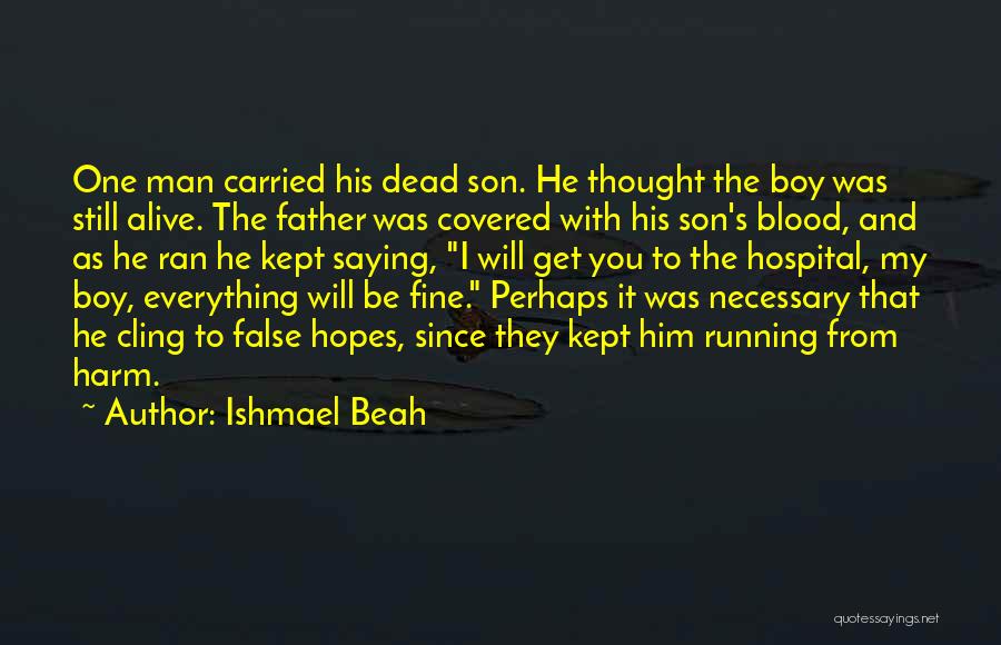 Ishmael Beah Quotes: One Man Carried His Dead Son. He Thought The Boy Was Still Alive. The Father Was Covered With His Son's