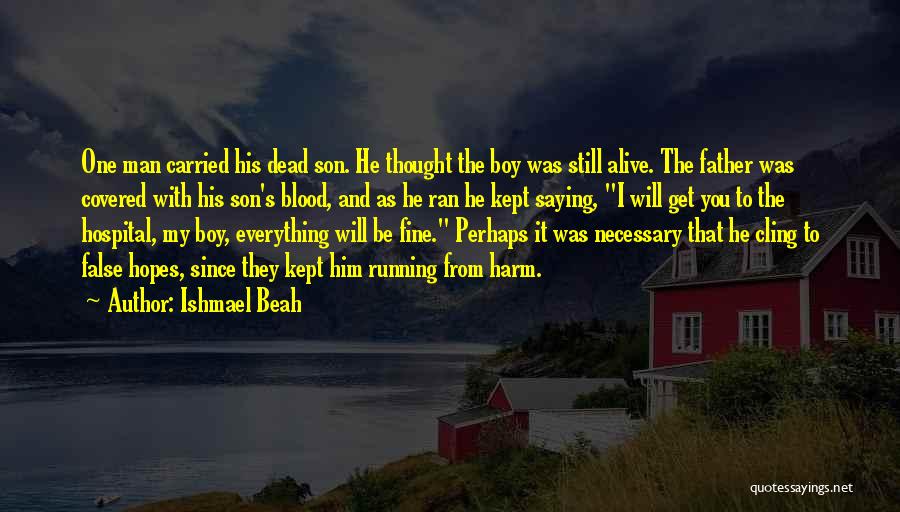 Ishmael Beah Quotes: One Man Carried His Dead Son. He Thought The Boy Was Still Alive. The Father Was Covered With His Son's