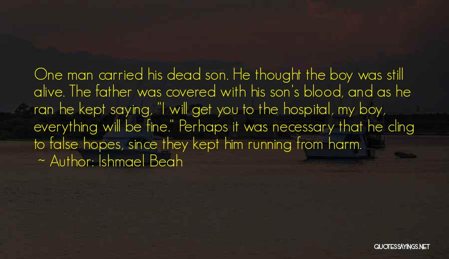 Ishmael Beah Quotes: One Man Carried His Dead Son. He Thought The Boy Was Still Alive. The Father Was Covered With His Son's