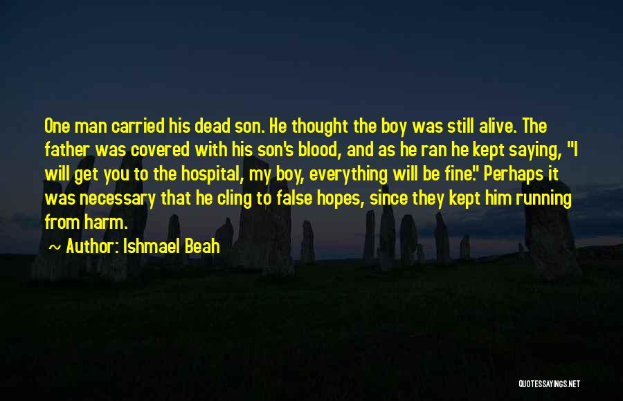 Ishmael Beah Quotes: One Man Carried His Dead Son. He Thought The Boy Was Still Alive. The Father Was Covered With His Son's