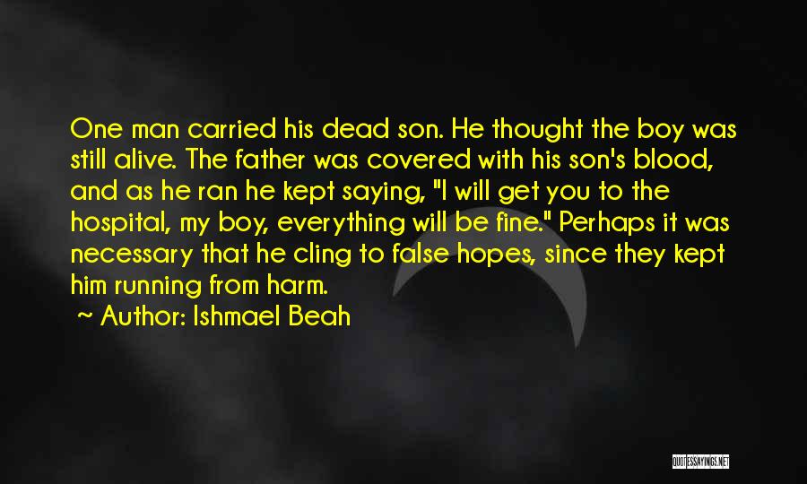 Ishmael Beah Quotes: One Man Carried His Dead Son. He Thought The Boy Was Still Alive. The Father Was Covered With His Son's