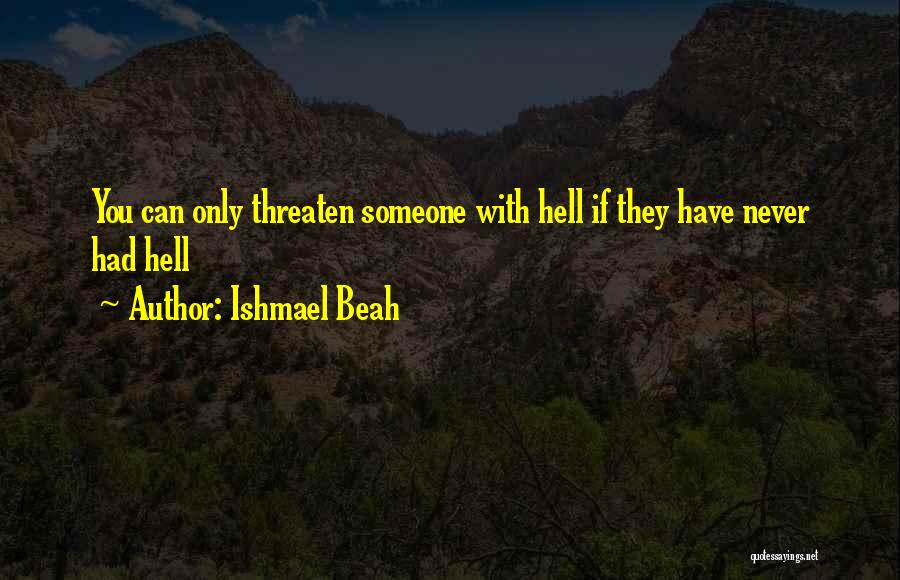 Ishmael Beah Quotes: You Can Only Threaten Someone With Hell If They Have Never Had Hell