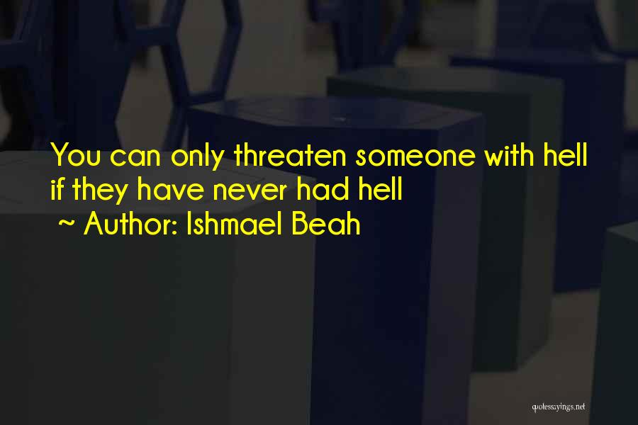 Ishmael Beah Quotes: You Can Only Threaten Someone With Hell If They Have Never Had Hell