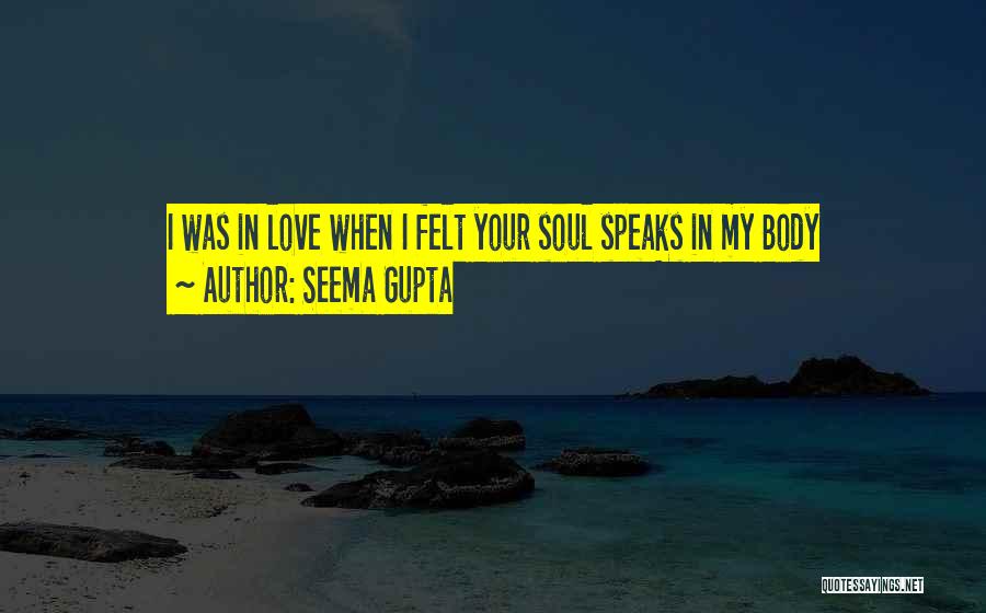 Seema Gupta Quotes: I Was In Love When I Felt Your Soul Speaks In My Body