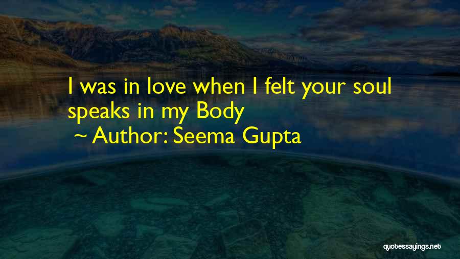 Seema Gupta Quotes: I Was In Love When I Felt Your Soul Speaks In My Body