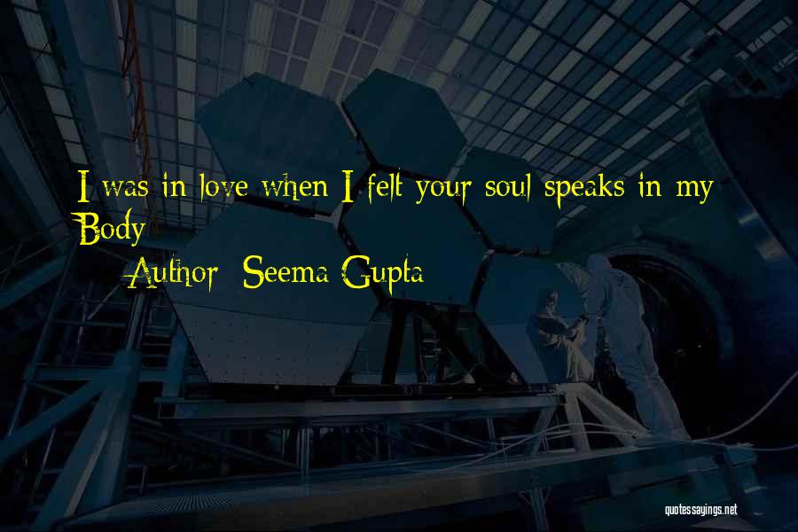 Seema Gupta Quotes: I Was In Love When I Felt Your Soul Speaks In My Body