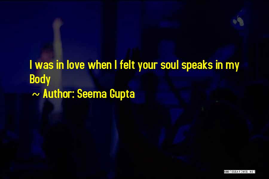 Seema Gupta Quotes: I Was In Love When I Felt Your Soul Speaks In My Body