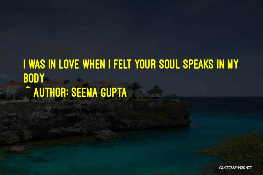 Seema Gupta Quotes: I Was In Love When I Felt Your Soul Speaks In My Body