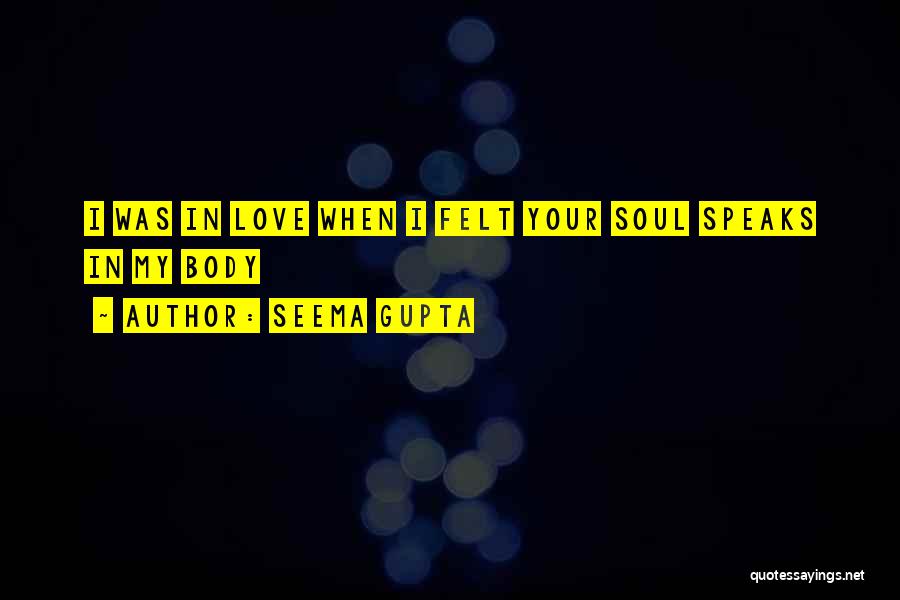 Seema Gupta Quotes: I Was In Love When I Felt Your Soul Speaks In My Body