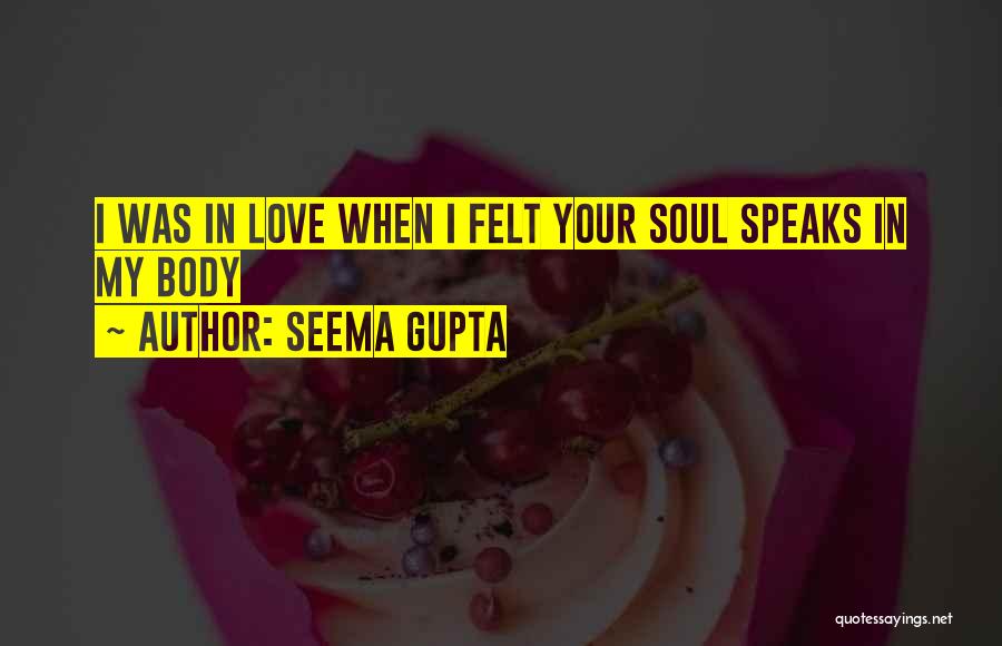 Seema Gupta Quotes: I Was In Love When I Felt Your Soul Speaks In My Body