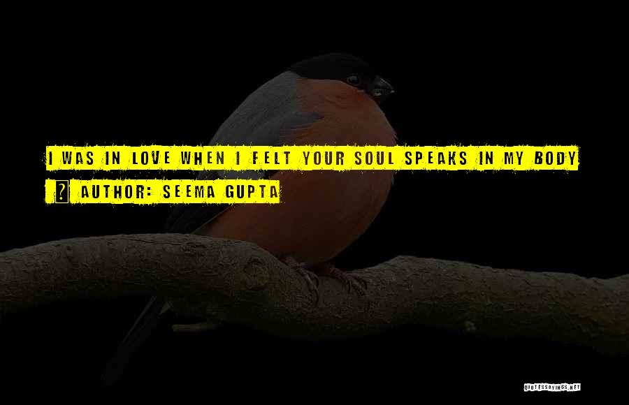 Seema Gupta Quotes: I Was In Love When I Felt Your Soul Speaks In My Body