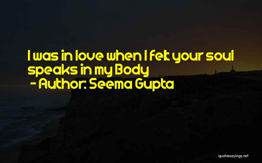 Seema Gupta Quotes: I Was In Love When I Felt Your Soul Speaks In My Body