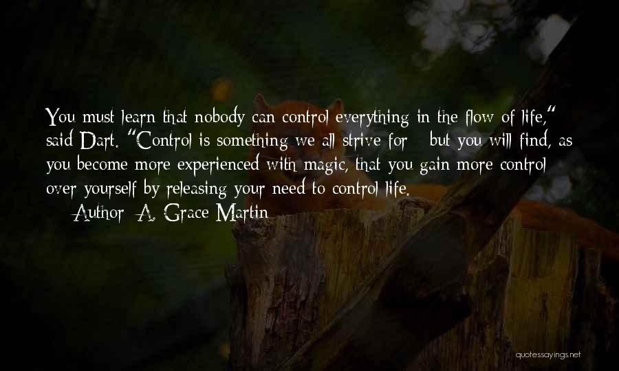 A. Grace Martin Quotes: You Must Learn That Nobody Can Control Everything In The Flow Of Life, Said Dart. Control Is Something We All