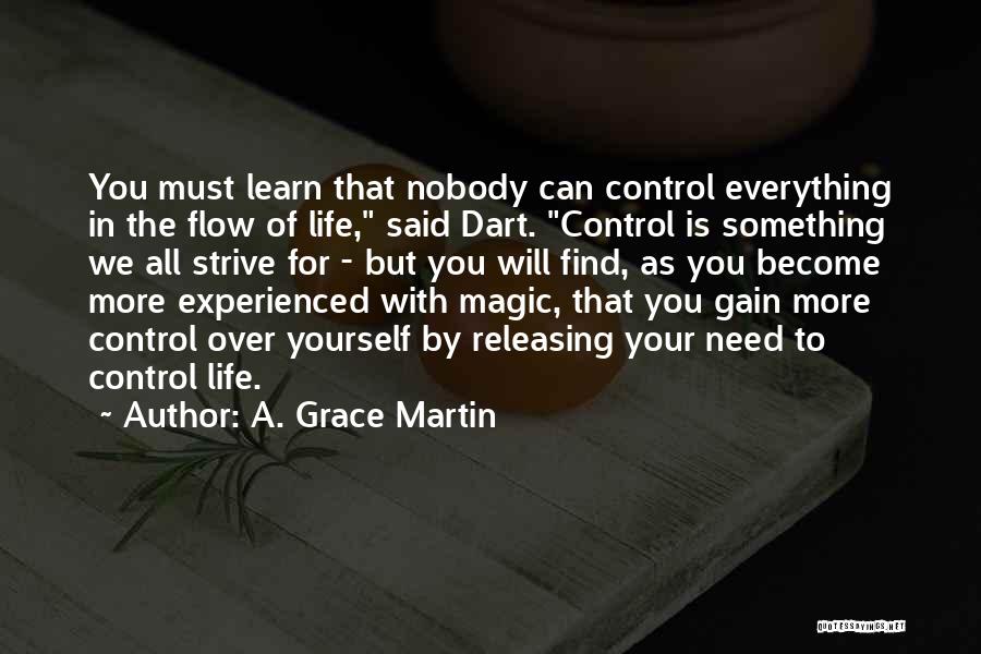 A. Grace Martin Quotes: You Must Learn That Nobody Can Control Everything In The Flow Of Life, Said Dart. Control Is Something We All