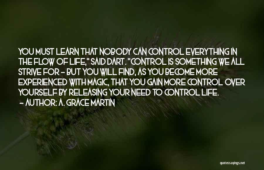 A. Grace Martin Quotes: You Must Learn That Nobody Can Control Everything In The Flow Of Life, Said Dart. Control Is Something We All