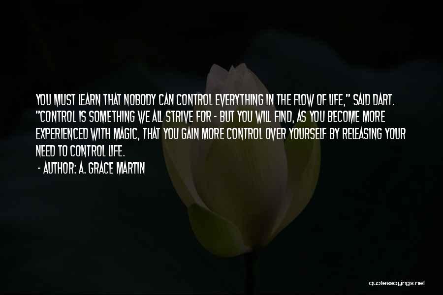 A. Grace Martin Quotes: You Must Learn That Nobody Can Control Everything In The Flow Of Life, Said Dart. Control Is Something We All