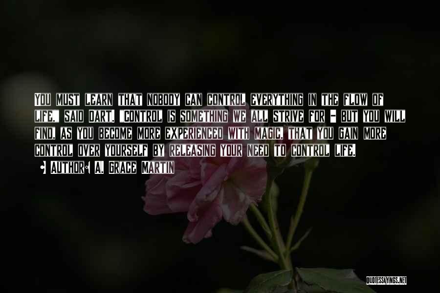 A. Grace Martin Quotes: You Must Learn That Nobody Can Control Everything In The Flow Of Life, Said Dart. Control Is Something We All