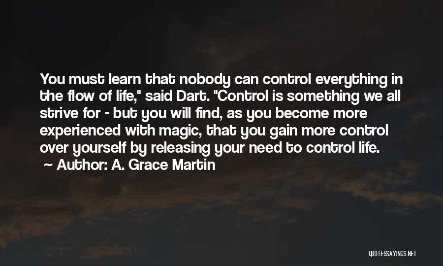 A. Grace Martin Quotes: You Must Learn That Nobody Can Control Everything In The Flow Of Life, Said Dart. Control Is Something We All