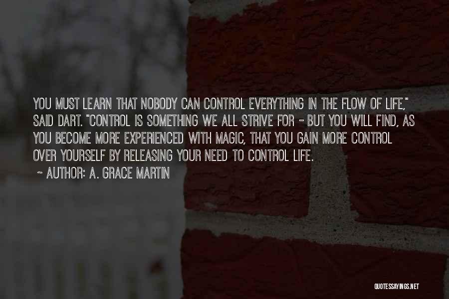 A. Grace Martin Quotes: You Must Learn That Nobody Can Control Everything In The Flow Of Life, Said Dart. Control Is Something We All