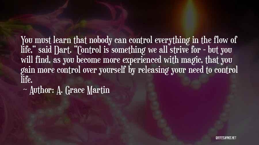 A. Grace Martin Quotes: You Must Learn That Nobody Can Control Everything In The Flow Of Life, Said Dart. Control Is Something We All