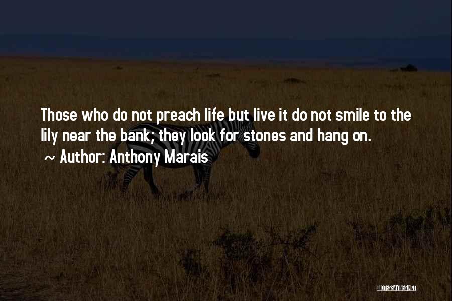 Anthony Marais Quotes: Those Who Do Not Preach Life But Live It Do Not Smile To The Lily Near The Bank; They Look