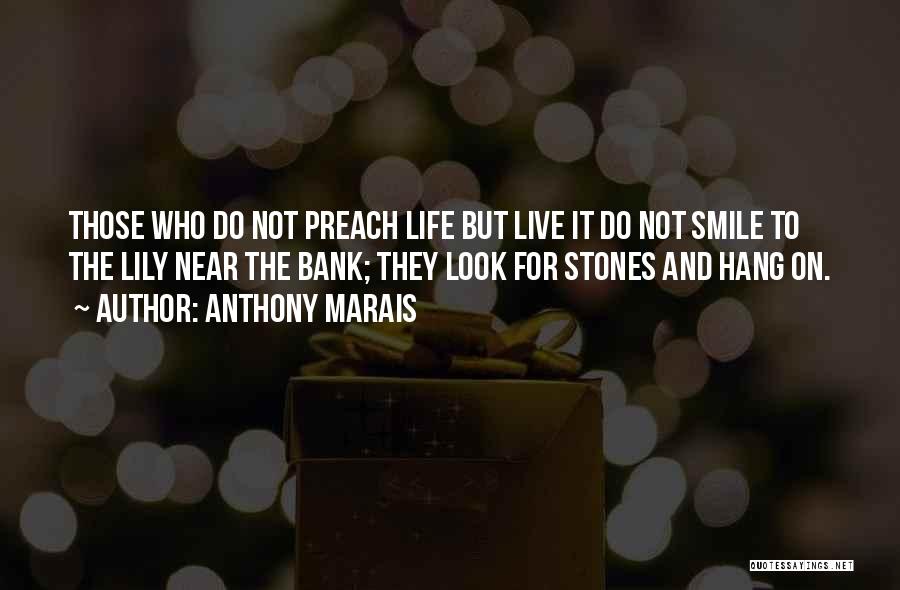 Anthony Marais Quotes: Those Who Do Not Preach Life But Live It Do Not Smile To The Lily Near The Bank; They Look