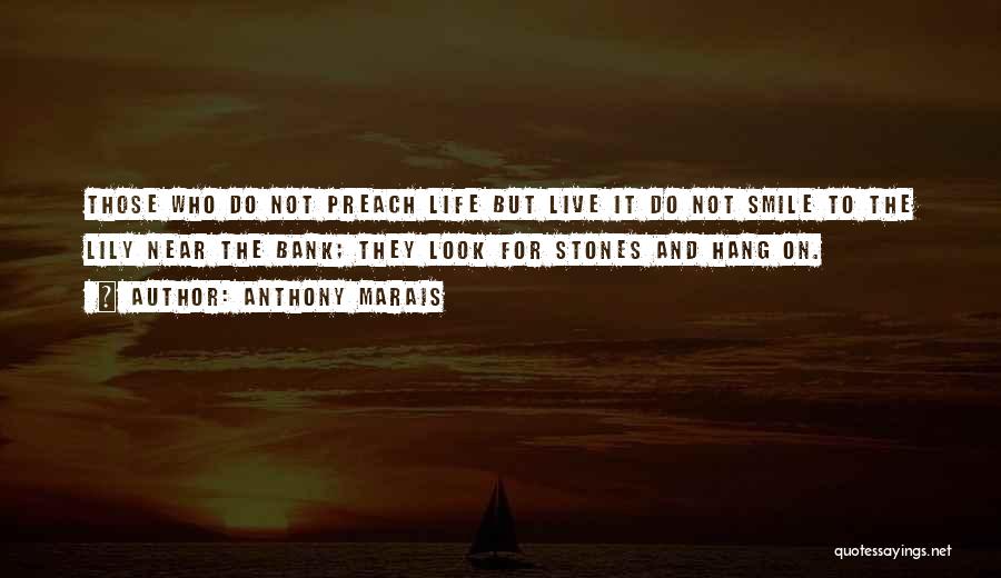 Anthony Marais Quotes: Those Who Do Not Preach Life But Live It Do Not Smile To The Lily Near The Bank; They Look