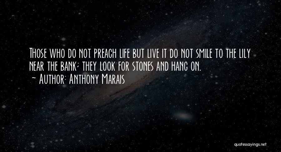 Anthony Marais Quotes: Those Who Do Not Preach Life But Live It Do Not Smile To The Lily Near The Bank; They Look