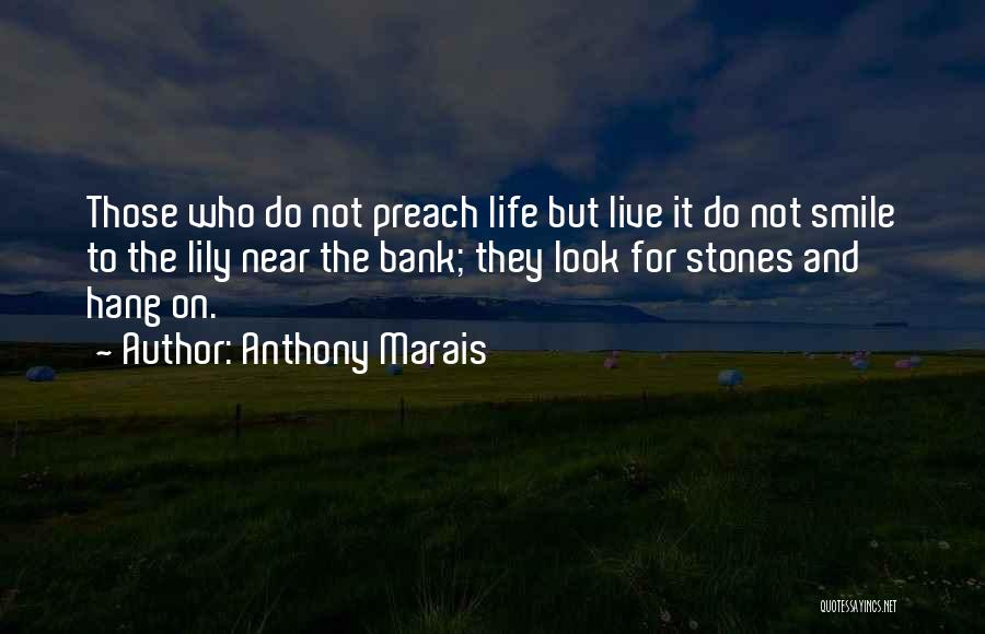 Anthony Marais Quotes: Those Who Do Not Preach Life But Live It Do Not Smile To The Lily Near The Bank; They Look