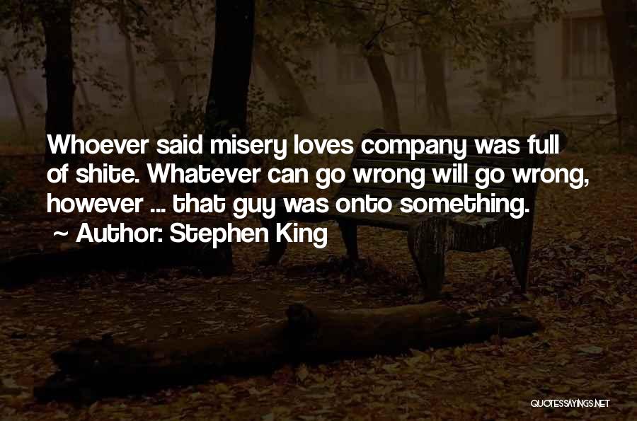 Stephen King Quotes: Whoever Said Misery Loves Company Was Full Of Shite. Whatever Can Go Wrong Will Go Wrong, However ... That Guy