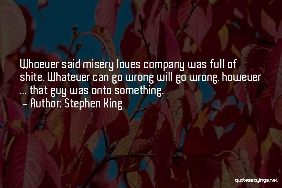 Stephen King Quotes: Whoever Said Misery Loves Company Was Full Of Shite. Whatever Can Go Wrong Will Go Wrong, However ... That Guy