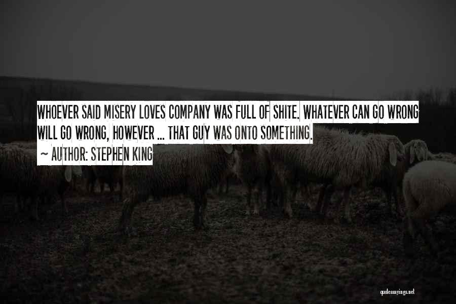 Stephen King Quotes: Whoever Said Misery Loves Company Was Full Of Shite. Whatever Can Go Wrong Will Go Wrong, However ... That Guy