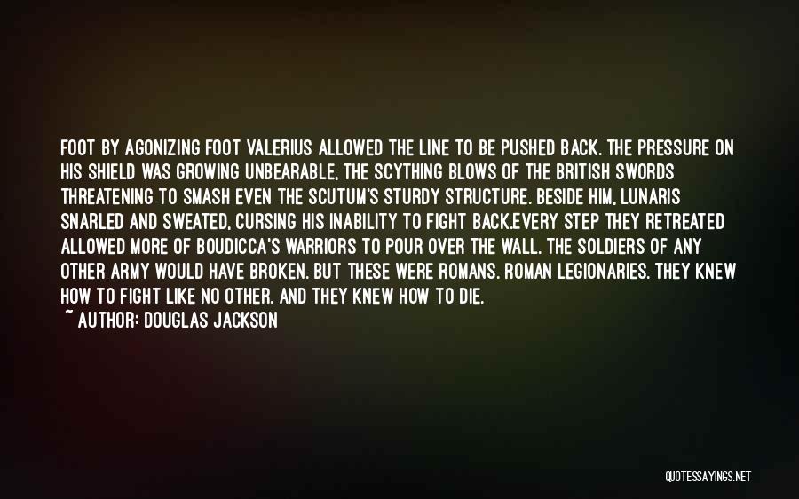 Douglas Jackson Quotes: Foot By Agonizing Foot Valerius Allowed The Line To Be Pushed Back. The Pressure On His Shield Was Growing Unbearable,