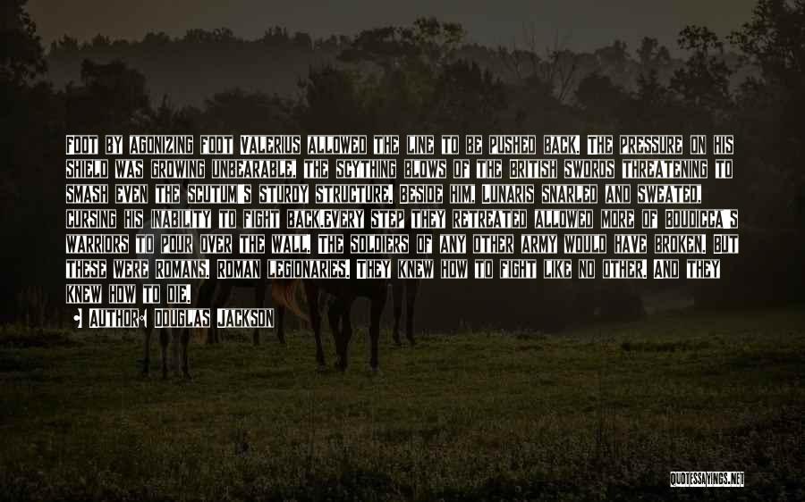 Douglas Jackson Quotes: Foot By Agonizing Foot Valerius Allowed The Line To Be Pushed Back. The Pressure On His Shield Was Growing Unbearable,