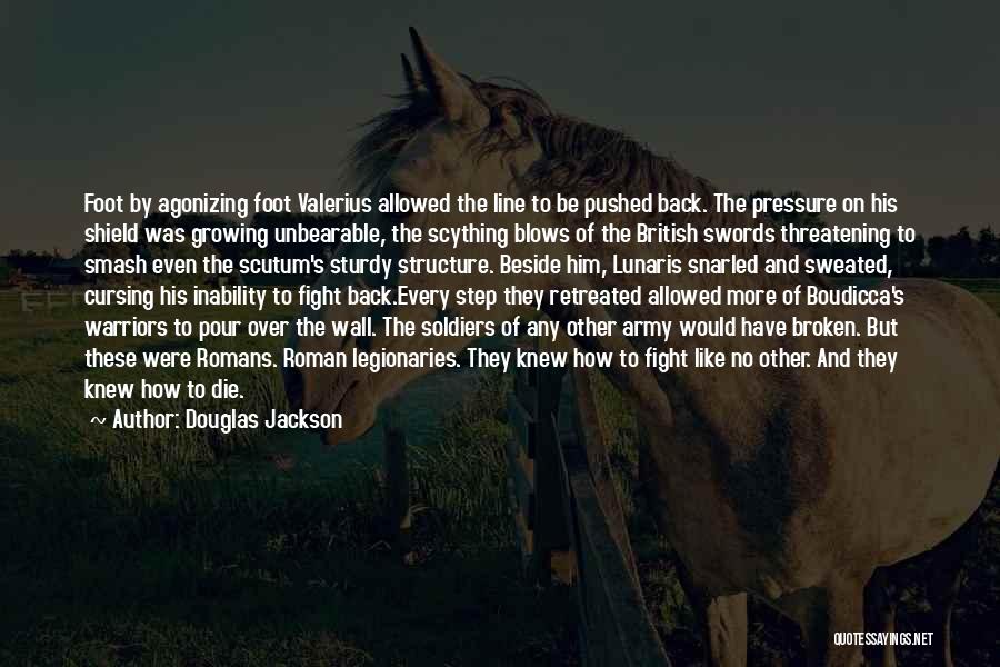 Douglas Jackson Quotes: Foot By Agonizing Foot Valerius Allowed The Line To Be Pushed Back. The Pressure On His Shield Was Growing Unbearable,