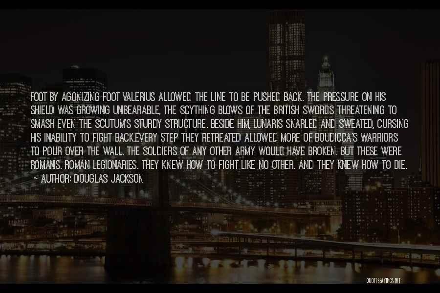 Douglas Jackson Quotes: Foot By Agonizing Foot Valerius Allowed The Line To Be Pushed Back. The Pressure On His Shield Was Growing Unbearable,