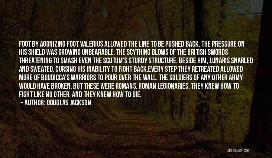 Douglas Jackson Quotes: Foot By Agonizing Foot Valerius Allowed The Line To Be Pushed Back. The Pressure On His Shield Was Growing Unbearable,