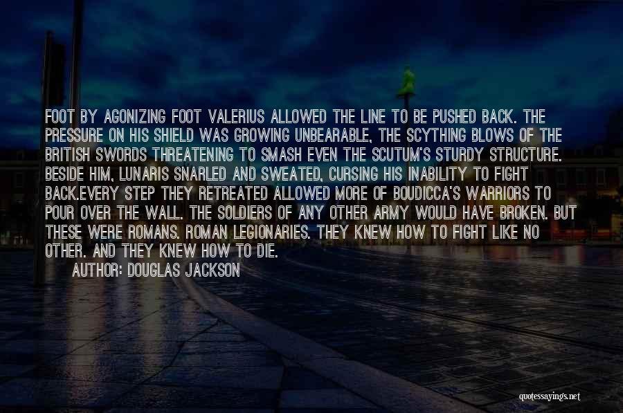 Douglas Jackson Quotes: Foot By Agonizing Foot Valerius Allowed The Line To Be Pushed Back. The Pressure On His Shield Was Growing Unbearable,