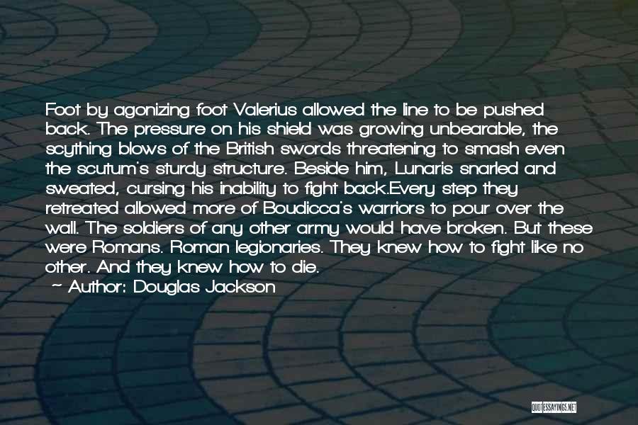 Douglas Jackson Quotes: Foot By Agonizing Foot Valerius Allowed The Line To Be Pushed Back. The Pressure On His Shield Was Growing Unbearable,