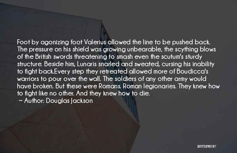 Douglas Jackson Quotes: Foot By Agonizing Foot Valerius Allowed The Line To Be Pushed Back. The Pressure On His Shield Was Growing Unbearable,