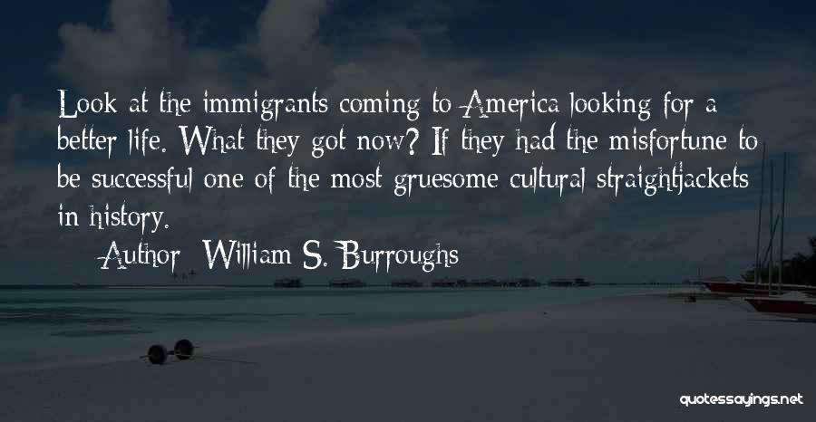 William S. Burroughs Quotes: Look At The Immigrants Coming To America Looking For A Better Life. What They Got Now? If They Had The