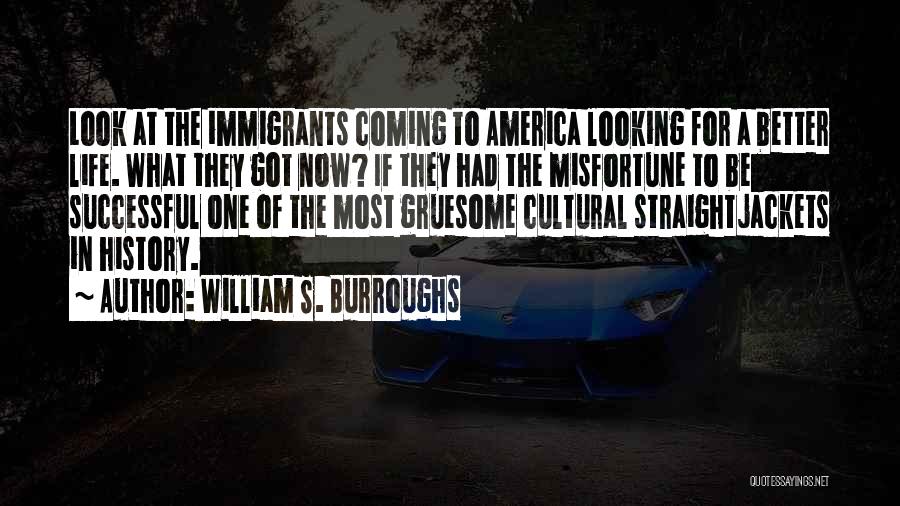 William S. Burroughs Quotes: Look At The Immigrants Coming To America Looking For A Better Life. What They Got Now? If They Had The