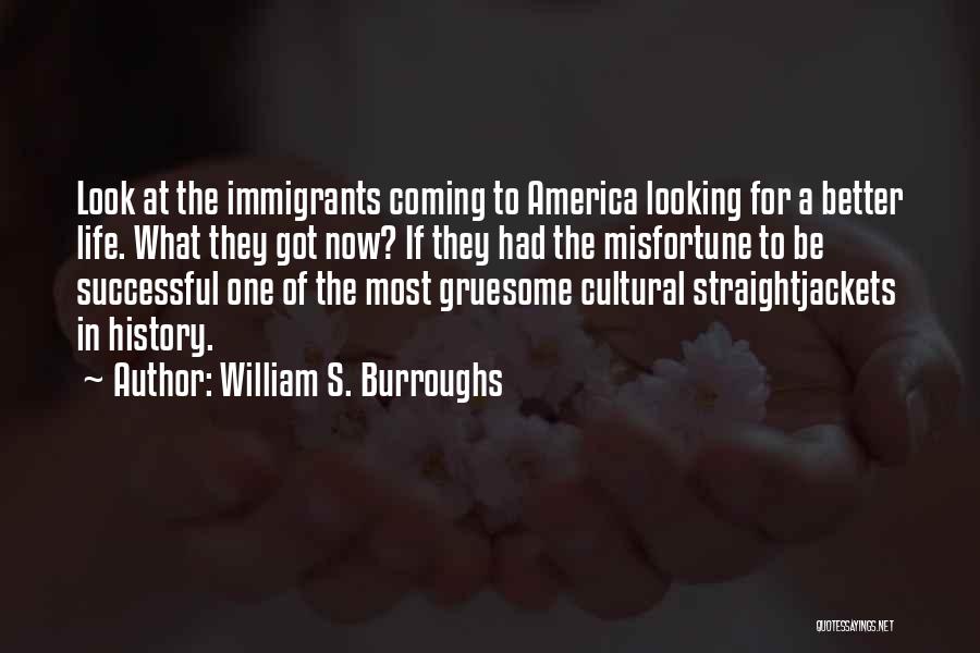 William S. Burroughs Quotes: Look At The Immigrants Coming To America Looking For A Better Life. What They Got Now? If They Had The