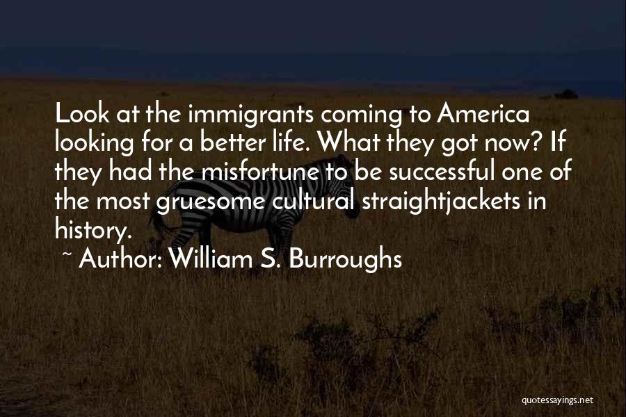 William S. Burroughs Quotes: Look At The Immigrants Coming To America Looking For A Better Life. What They Got Now? If They Had The
