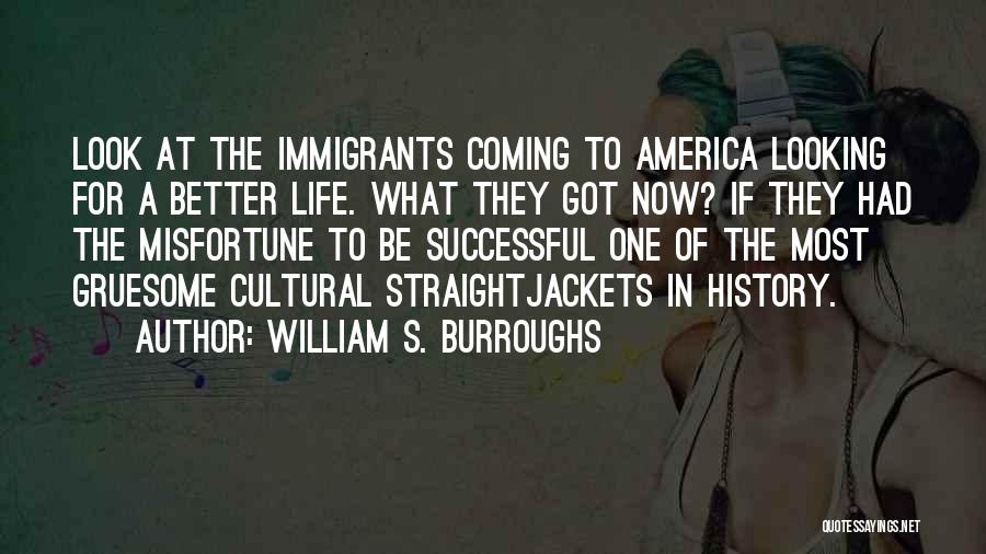 William S. Burroughs Quotes: Look At The Immigrants Coming To America Looking For A Better Life. What They Got Now? If They Had The